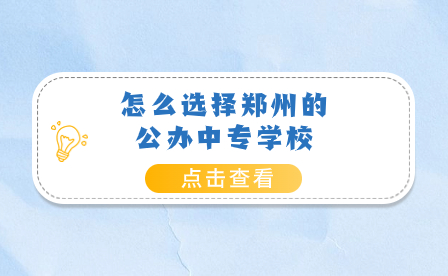 怎么選擇鄭州的公辦中專學(xué)校