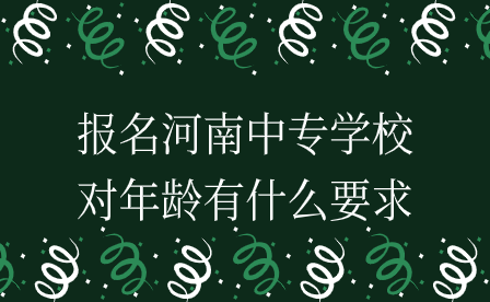 河南中專(zhuān)學(xué)校報(bào)名年齡要求