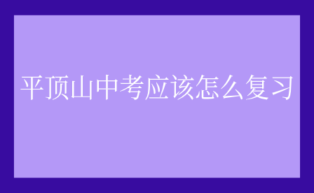 平頂山中考應(yīng)該怎么復(fù)習(xí)