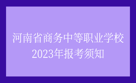 河南省商務中等職業學校2023年報考須知