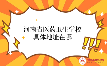 河南省醫(yī)藥衛(wèi)生學(xué)校具體地址在哪