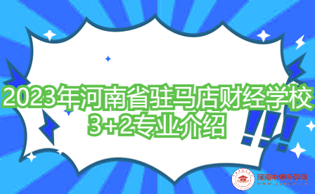 2023年河南省駐馬店財經學校3+2專業介紹