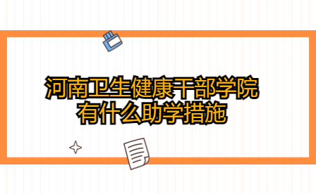 河南衛(wèi)生健康干部學(xué)院有什么助學(xué)措施