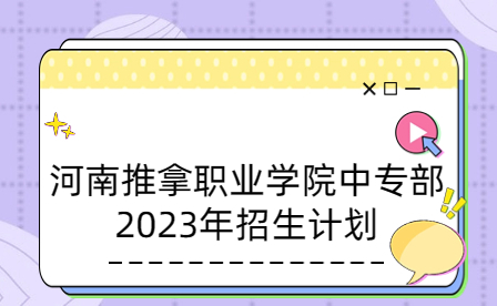 2023年河南推拿職業學院中專部招生計劃