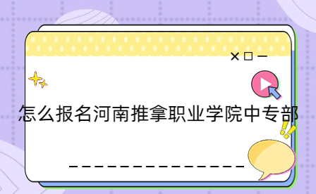 報(bào)名河南推拿職業(yè)學(xué)院中專部