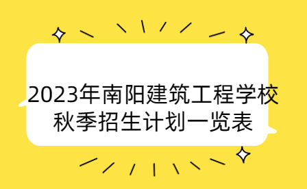 2023年南陽(yáng)建筑工程學(xué)校秋季招生計(jì)劃