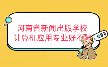 河南省新聞出版學(xué)校計(jì)算機(jī)應(yīng)用專業(yè)