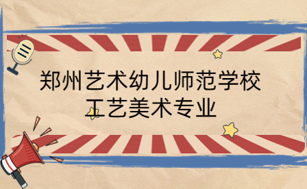 鄭州藝術幼兒師范學校工藝美術專業