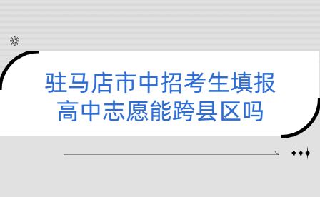駐馬店市中招考生填報高中志愿能跨縣區嗎