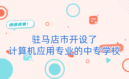 駐馬店市開設(shè)了計算機應(yīng)用專業(yè)的中專學(xué)校