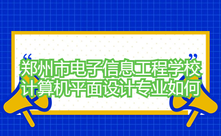 鄭州市電子信息工程學校計算機平面設計專業