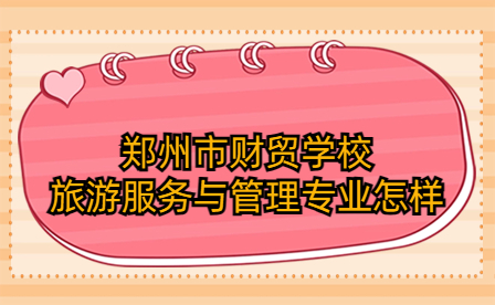 鄭州市財貿(mào)學(xué)校旅游服務(wù)與管理專業(yè)