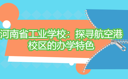 河南省工業學校：探尋航空港校區的辦學特色