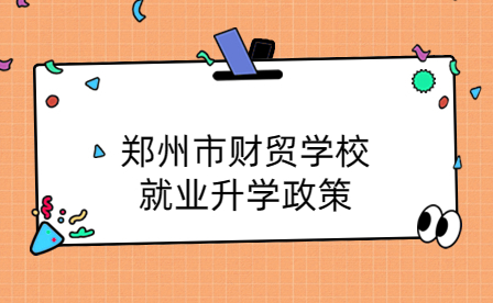 鄭州市財(cái)貿(mào)學(xué)校就業(yè)升學(xué)政策