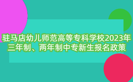 駐馬店幼兒師范高等專科學(xué)校2023年三年制、兩年制中專新生報(bào)名政策