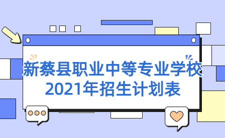 2021年新蔡縣職業(yè)中等專業(yè)學(xué)校招生計劃
