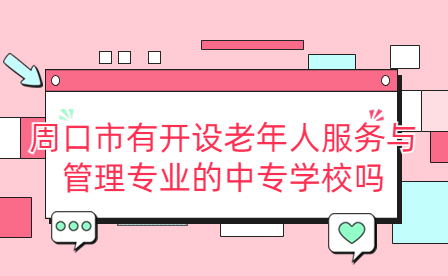 周口市開設老年人服務與管理專業的中專學校