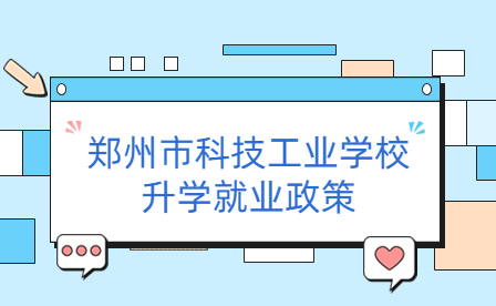 鄭州市科技工業(yè)學(xué)校升學(xué)就業(yè)政策