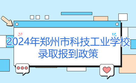 2024年鄭州市科技工業學校錄取報到政策