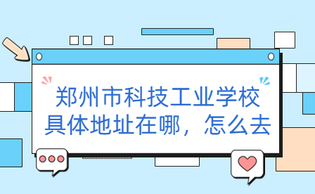 鄭州市科技工業學校具體地址在哪，怎么去