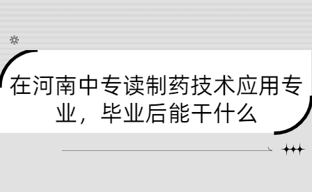 在河南中專讀制藥技術(shù)應(yīng)用專業(yè)，畢業(yè)后能干什么