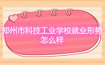 鄭州市科技工業(yè)學(xué)校就業(yè)形勢
