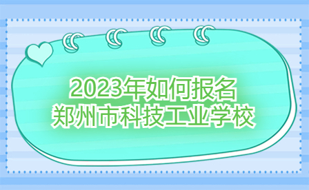2023年如何報名鄭州市科技工業學校