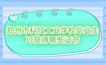 鄭州市科技工業(yè)學校畢業(yè)生可獲得哪些證書