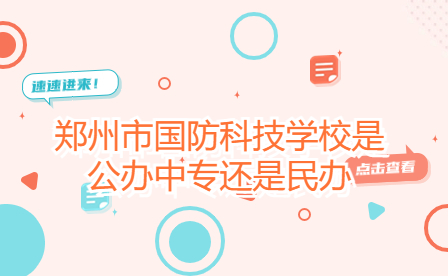 鄭州市國防科技學校是公辦中專還是民辦