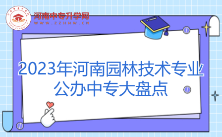 2023年河南園林技術(shù)專業(yè)公辦中專大盤點(diǎn)