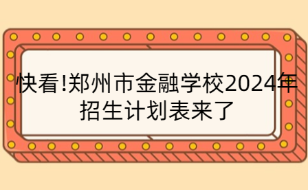 鄭州市金融學(xué)校2024年招生計劃