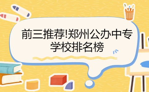 前三推薦!鄭州公辦中專(zhuān)學(xué)校排名榜