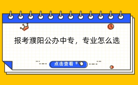 報考濮陽公辦中專，專業(yè)怎么選